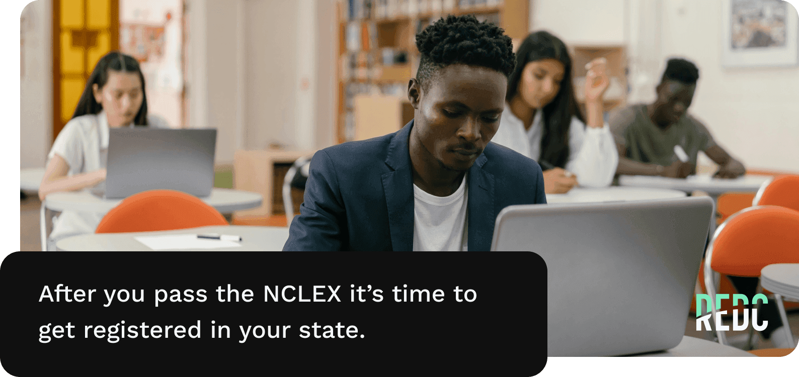 Image: Nursing students in a classroom. Two are looking at laptops, two are writing on paper. Text: After you pass the NCLEX, it's time to get registered in your state.
