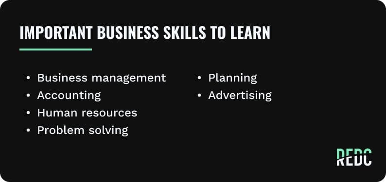 Important business skills to learn: business management, accounting, human resources, problem solving, planning, and advertising