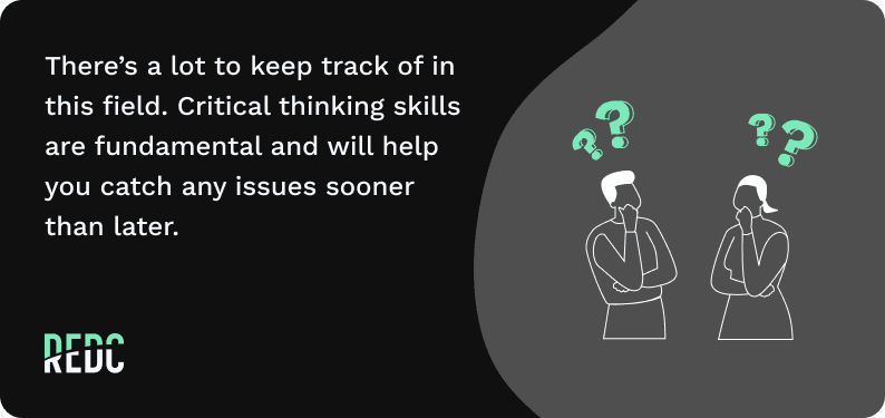 There's a lot to keep track of in this field. Critial thinking skills are fundamental and will help you catch any issues sooner than later