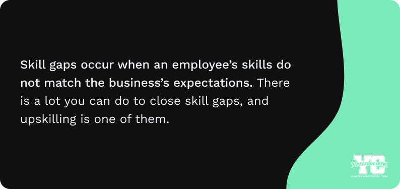 Skill gaps occur when an employee's skills do not match the business's expectations.
